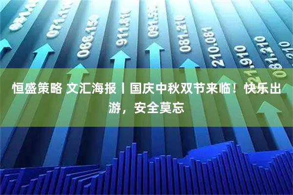 恒盛策略 文汇海报丨国庆中秋双节来临！快乐出游，安全莫忘