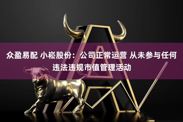 众盈易配 小崧股份：公司正常运营 从未参与任何违法违规市值管理活动