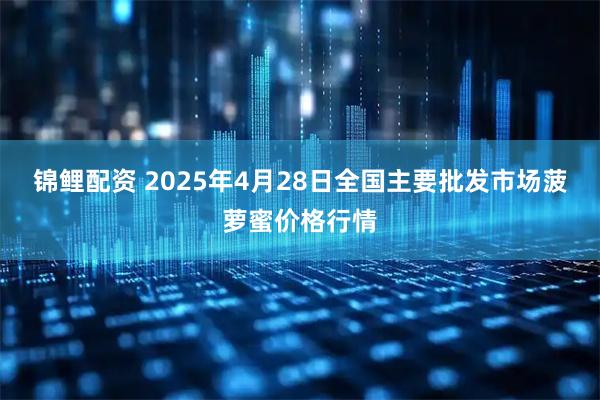 锦鲤配资 2025年4月28日全国主要批发市场菠萝蜜价格行情