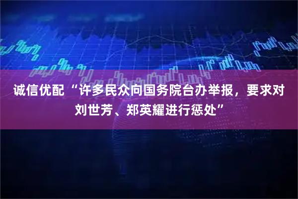 诚信优配 “许多民众向国务院台办举报，要求对刘世芳、郑英耀进行惩处”