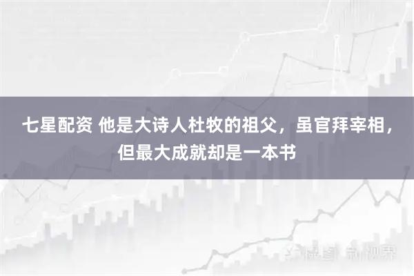 七星配资 他是大诗人杜牧的祖父,虽官拜宰相,但最大成就却是一本书