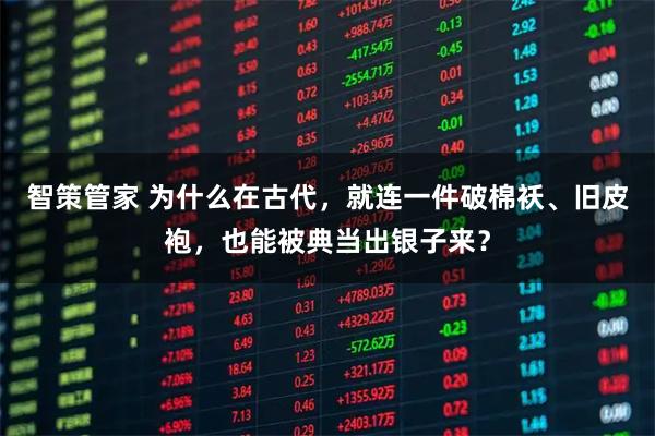 智策管家 为什么在古代，就连一件破棉袄、旧皮袍，也能被典当出银子来？