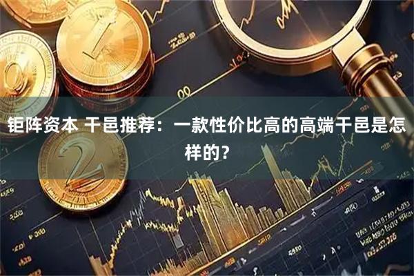 钜阵资本 干邑推荐：一款性价比高的高端干邑是怎样的？